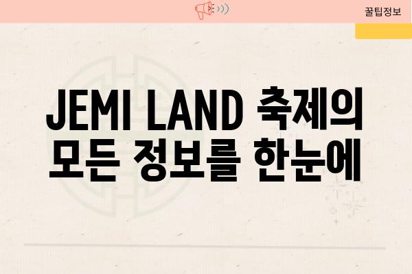 JEMI LAND 축제의 모든 정보를 한눈에