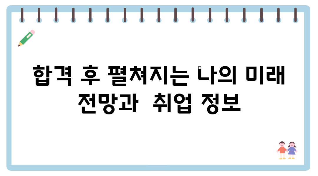 합격 후 펼쳐지는 나의 미래 전망과  취업 정보