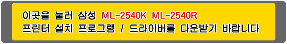 삼성프린터 MLT-D105S&#44; MLT-D105L ML-2540K ML-2540R 설치 프로그램 / 프린터 드라이버
아래의 그림을 눌러 해당 프린터 설치 프로그램을 다운받기 바랍니다

삼성ML-1910 삼성ML-1910K 삼성ML-1911 삼성ML-1911XIL 삼성ML-1915 삼성ML-1915K 삼성ML-1916 
삼성ML-1916K 삼성ML-2525 삼성ML-2525K 삼성ML-2525W 삼성ML-2526 삼성ML-2526XIL 삼성ML-2540 
삼성ML-2540K 삼성ML-2540R 삼성ML-2545 삼성ML-2580 삼성ML-2580K 삼성ML-2580N 삼성ML-2580NK 
삼성ML-2581N 삼성ML-2581XIL 삼성SCX-4600 삼성SCX-4600K 삼성SCX4601 삼성SCX-4601XIL 
삼성SCX-4605 삼성SCX-4605K 삼성SCX-4606 삼성SCX-4606K 삼성SCX-4610 삼성SCX-4610K 
삼성SCX-4622 삼성SCX-4622FK 삼성SCX-4622K 삼성SCX-4623 삼성SCX-4623F 삼성SCX-4623FH 
삼성SCX-4623FK 삼성SCX-4623FKG 삼성SCX-4623FN 삼성SCX-4623FNK 삼성SCX-4623FNKG 
삼성SCX-4623FW 삼성SCX-4623K 삼성SCX-4623XIL 흑백프린터입니다