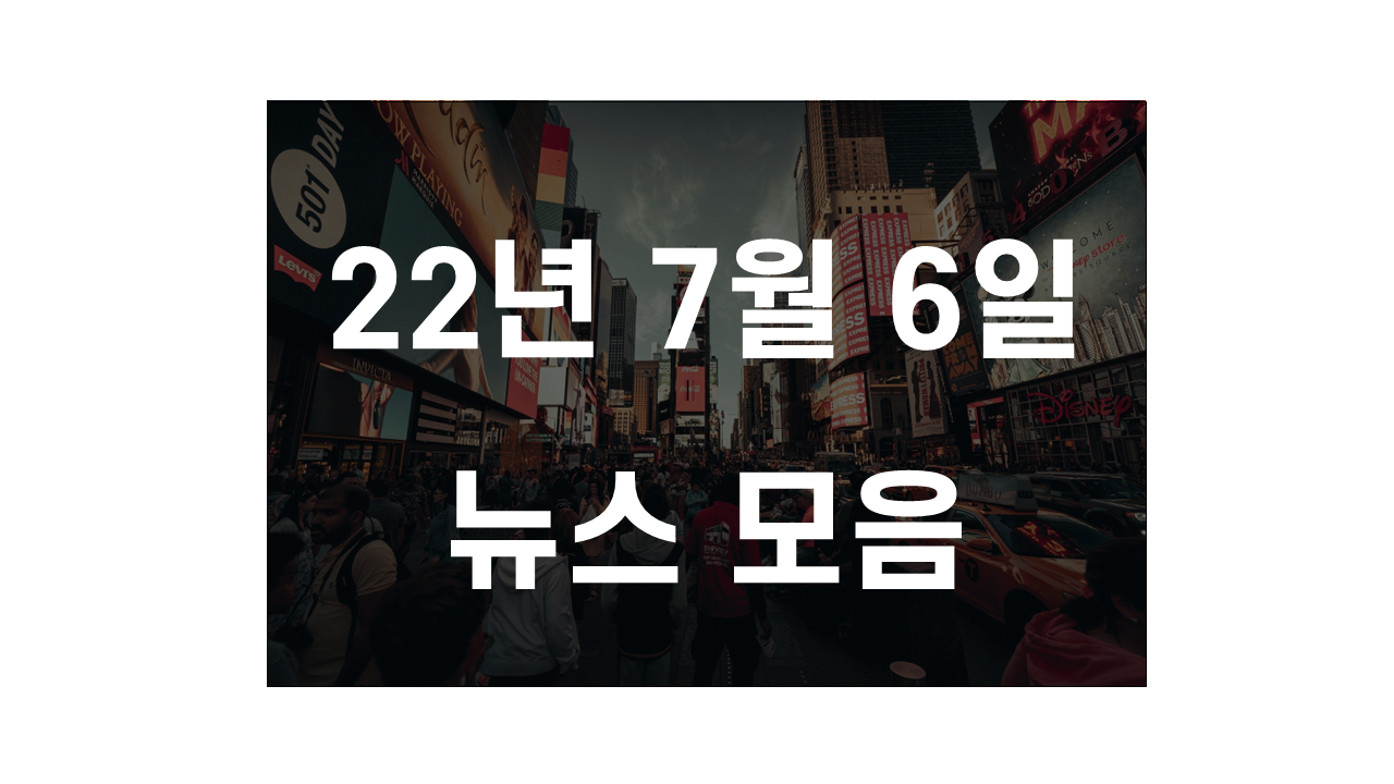  2022년 7월 6일 뉴스모음