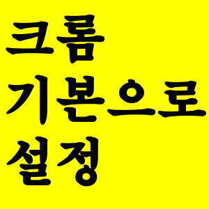  크롬 기본 브라우저 설정 하기  간단하게 하는 방법