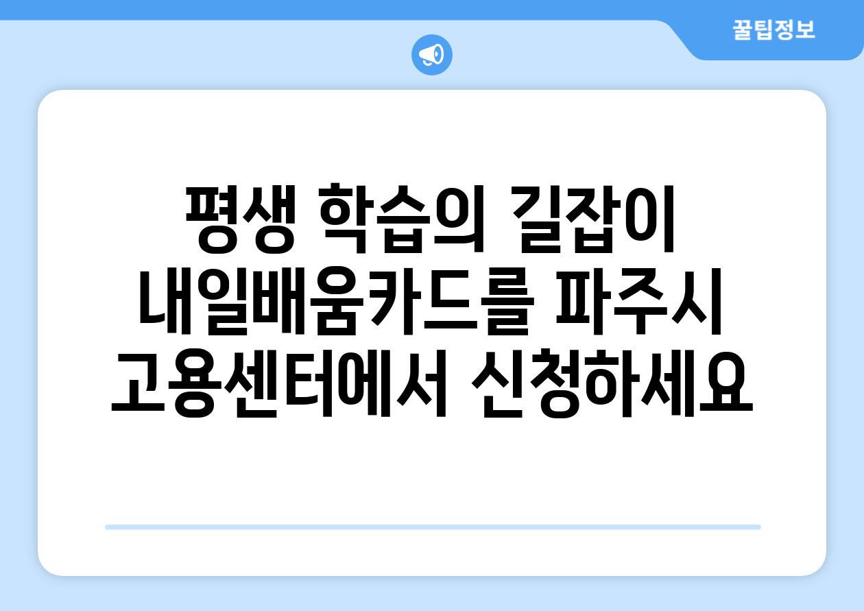 평생 학습의 길잡이 내일배움카드를 파주시 고용센터에서 신청하세요