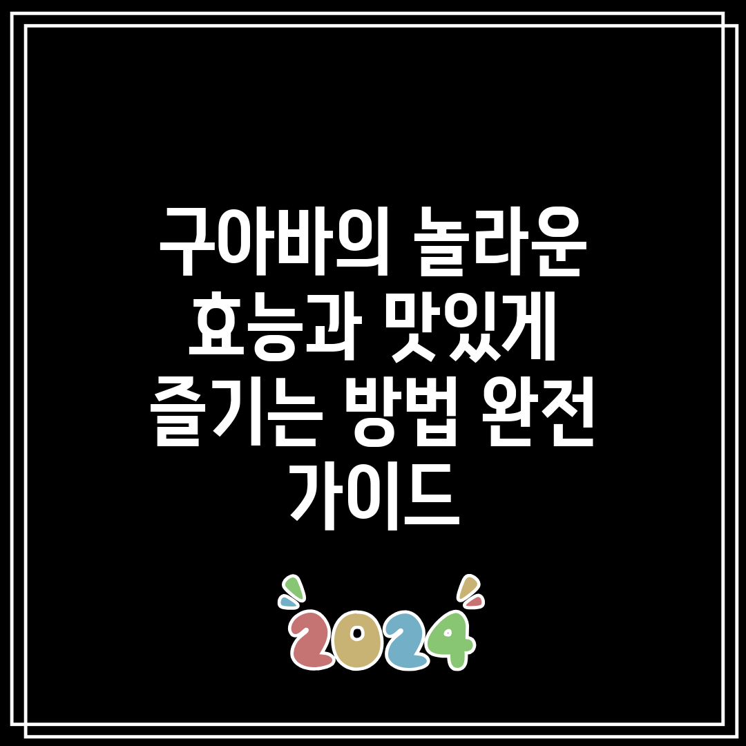 구아바의 놀라운 효능과 맛있게 즐기는 방법 완전 가이드