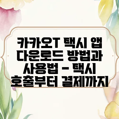 카카오T 택시 앱 다운로드 방법과 사용법 – 택시 호출부터 결제까지