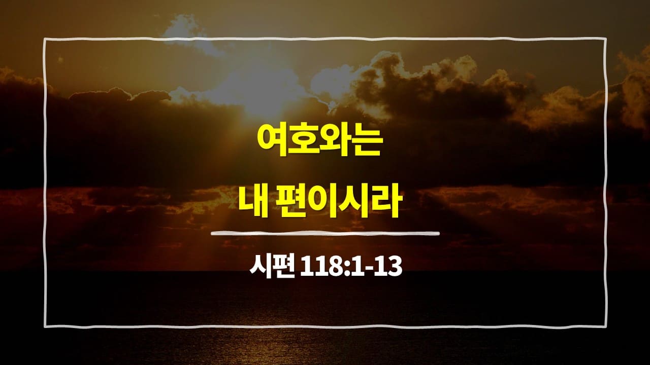 시편 118편 1절-13절, 여호와는 내 편이시라 - 매일성경 큐티 10분 새벽설교