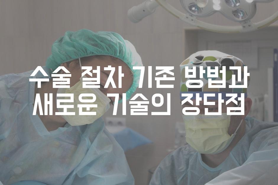 수술 절차 기존 방법과 새로운 기술의 장단점