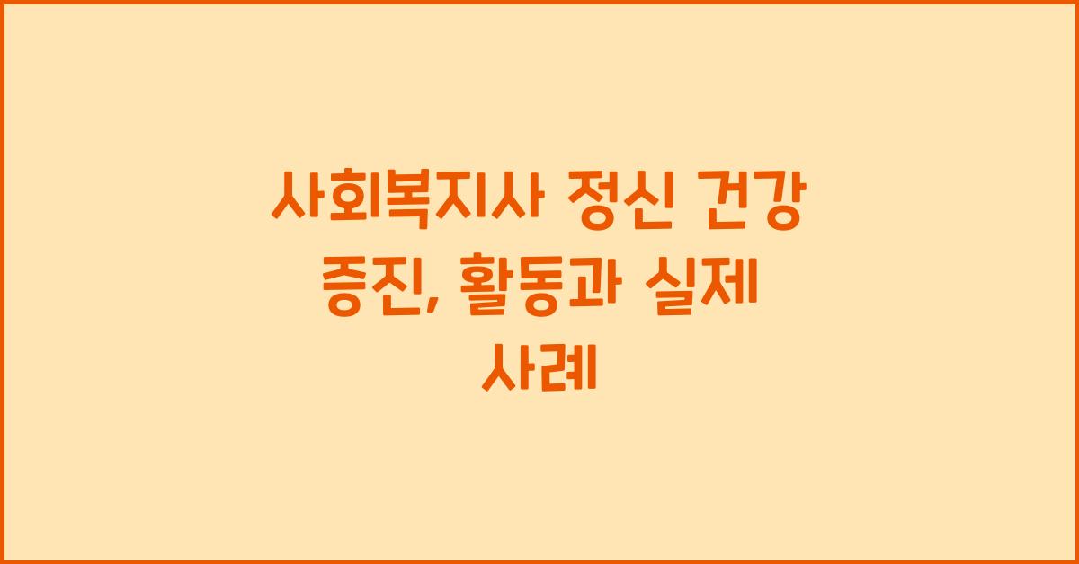 사회복지사 정신 건강 증진: 정신 건강 증진을 위한 사회복지사의 활동