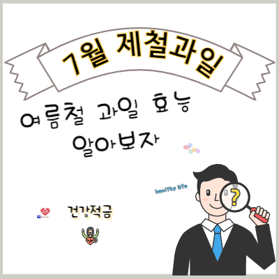 7월 제철과일
여름철 과일 효능 알아보자