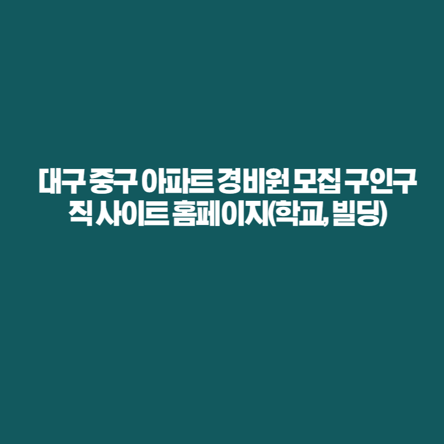 대구 중구 아파트 경비원 모집 구인구직 사이트 홈페이지(학교, 빌딩) 대구 중구 아파트 경비원 모집 구인구직 사이트 홈페이지(학교, 빌딩)