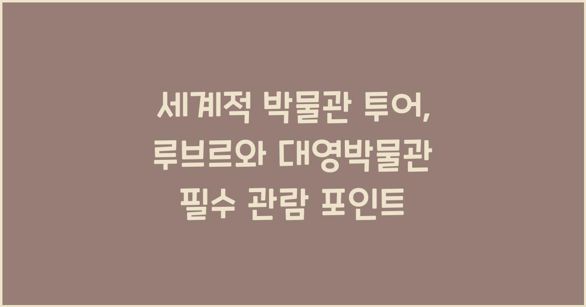 세계적 박물관 투어, 루브르와 대영박물관