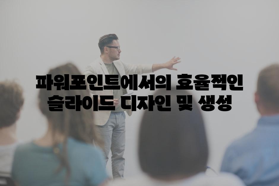 파워포인트에서의 효율적인 슬라이드 디자인 및 생성