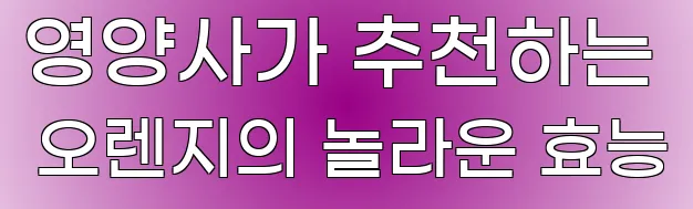 영양사가 추천하는 오렌지의 놀라운 효능