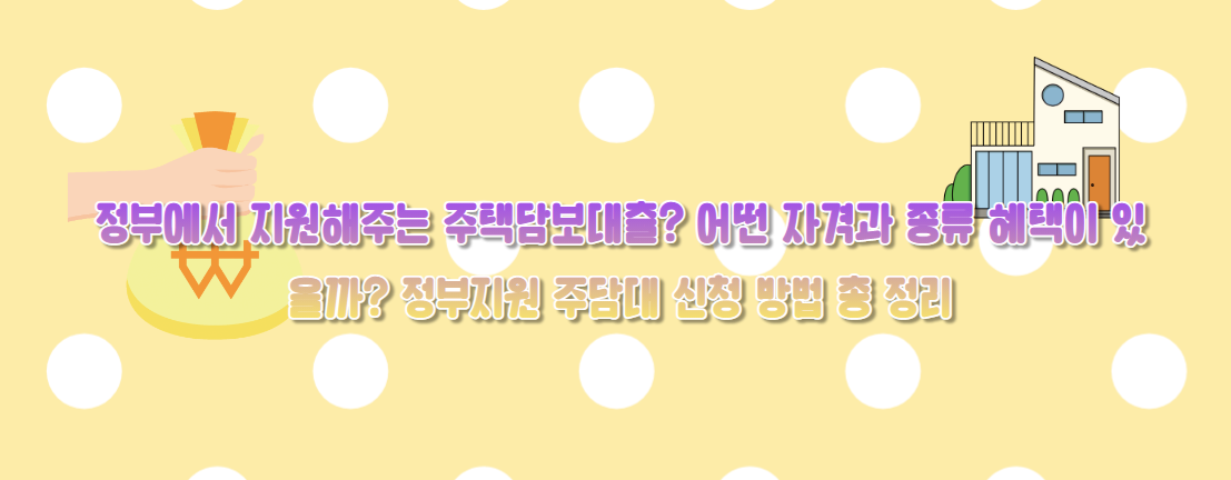 정부에서 지원해주는 주택담보대출? 어떤 자격과 종류 혜택이 있을까? 정부지원 주담대 신청 방법 총 정리