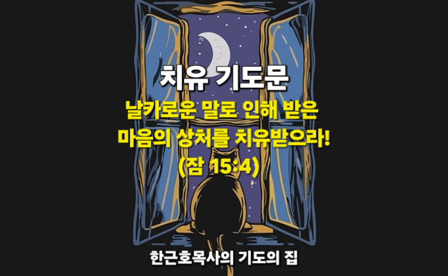  치유 기도문 _ 날카로운 말로 인해 받은 마음의 상처를 치유받으라!(잠 15:4)