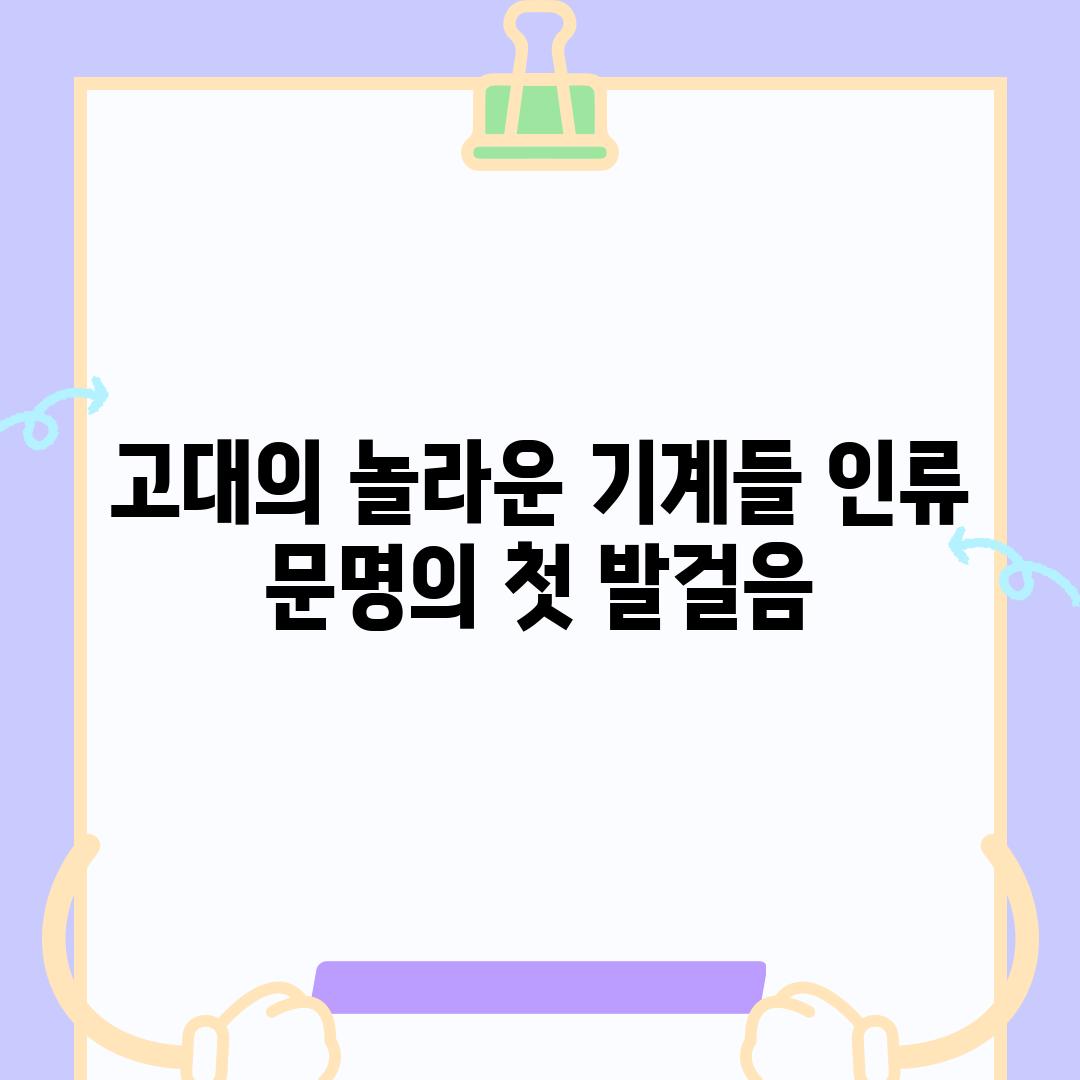 고대의 놀라운 기계들 인류 문명의 첫 발걸음