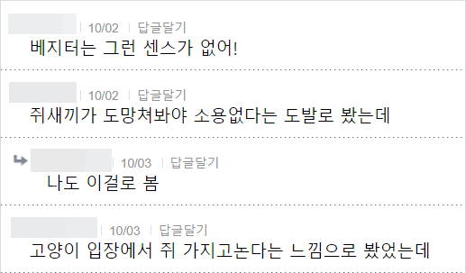 베지터는 그런 센스가 없어!
10/02
답글달기
쥐새끼가 도망쳐봐야 소용없다는 도발로 봤는데
10/03
답글달기
나도 이걸로 봄
10/03
답글달기
고양이 입장에서 쥐 가지고논다는 느낌으로 봤었는데