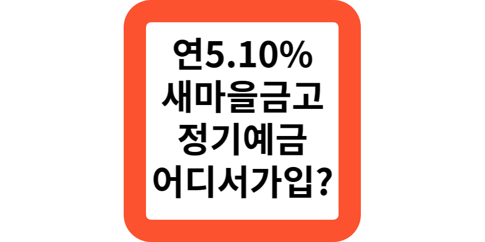  연5.1% 새마을금고 정기예금 금리 어디서 가입하나요?(답변)