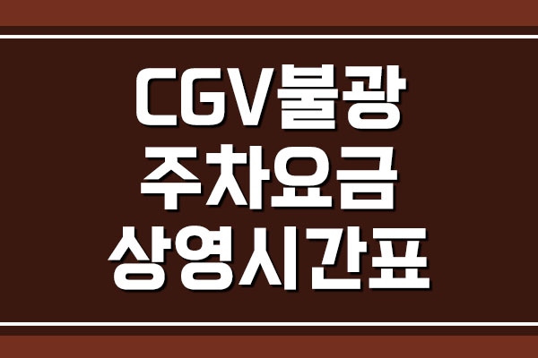  CGV 불광 주차 요금 및 영화 상영시간표