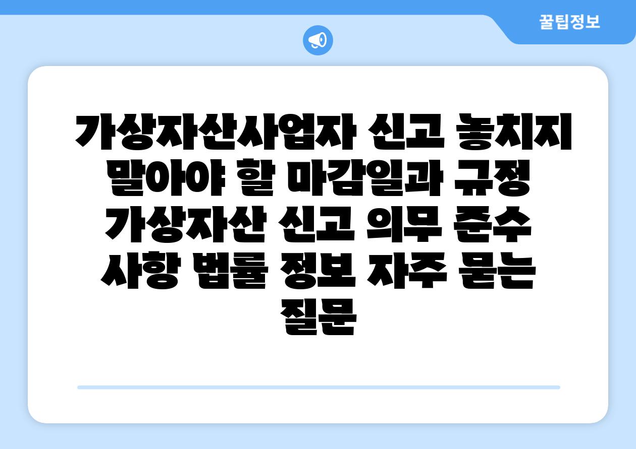 가상자산사업자 신고 놓치지 말아야 할 마감일과 규정 가상자산 신고 의무 준수 사항 법률 정보 자주 묻는 질문