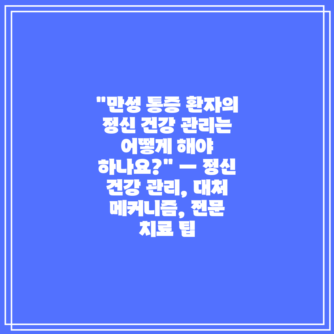 만성 통증 환자의 정신 건강 관리는 어떻게 해야 하나요