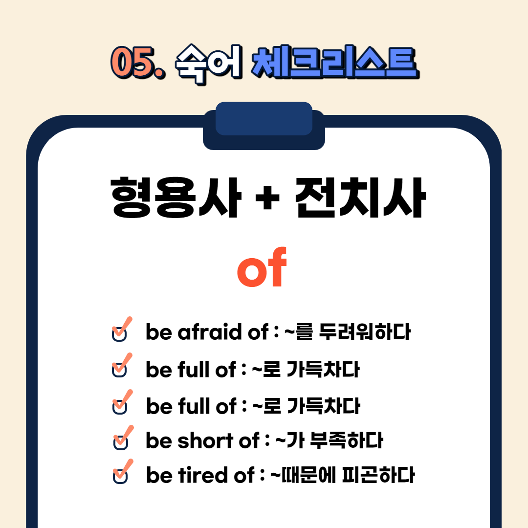 be afraid of : ~를 두려워하다

be full of : ~로 가득차다

be proud of : ~를 자랑스러워하다

be short of : ~가 부족하다

be tired of : ~때문에 피곤하다