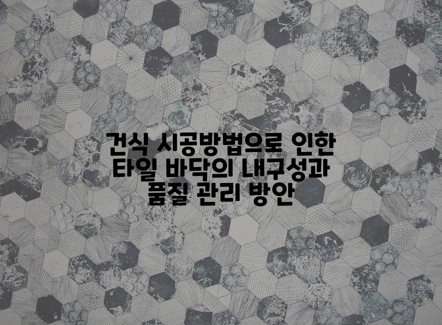 건식 시공방법으로 인한 타일 바닥의 내구성과 품질 관리 방안