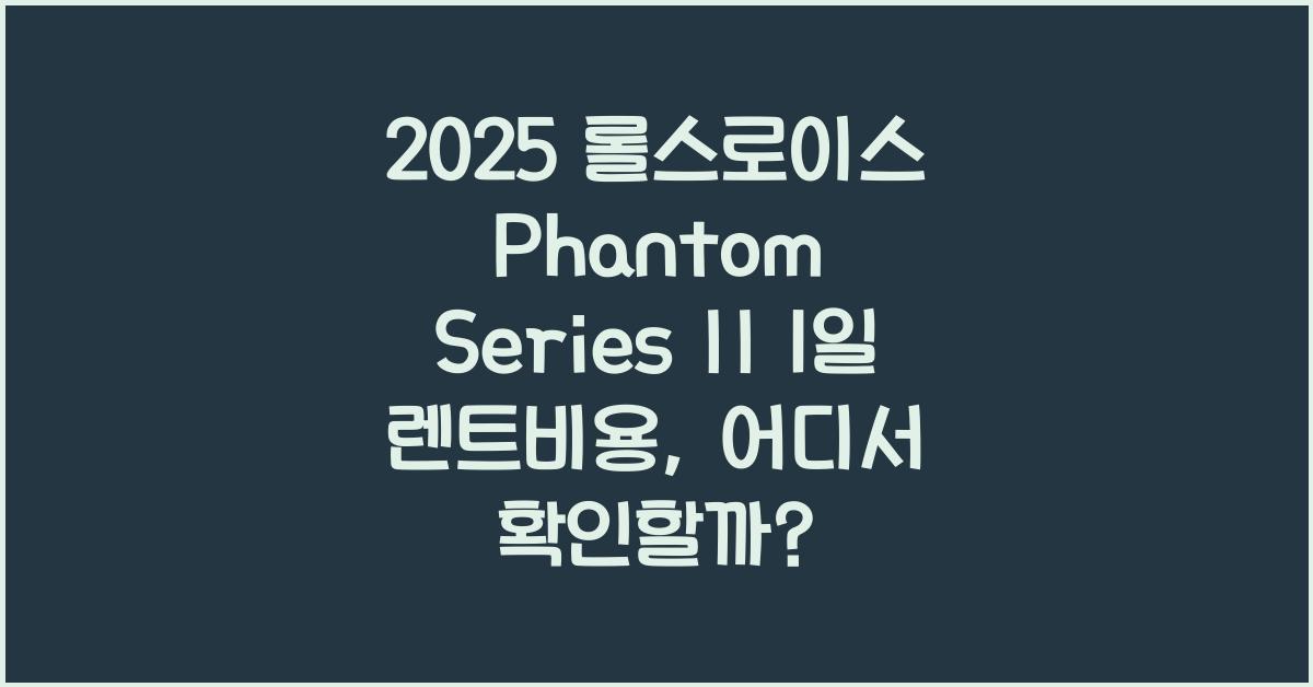 2025 롤스로이스 Phantom Series II 1일 렌트비용