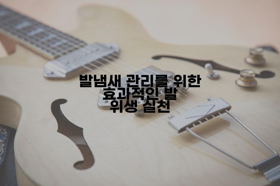 발냄새 관리를 위한 효과적인 발 위생 실천