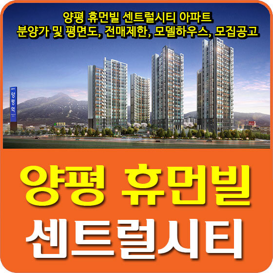  양평 휴먼빌 센트럴시티 아파트 분양가 및 평면도, 전매제한, 모델하우스, 모집공고 안내