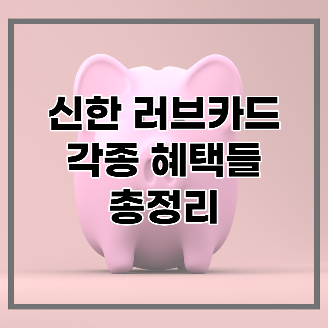  신한러브카드 혜택 2023기준 자세히 정리, 지금 신청하러 가자!