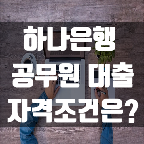  하나은행 공무원 대출 자격 조건은?