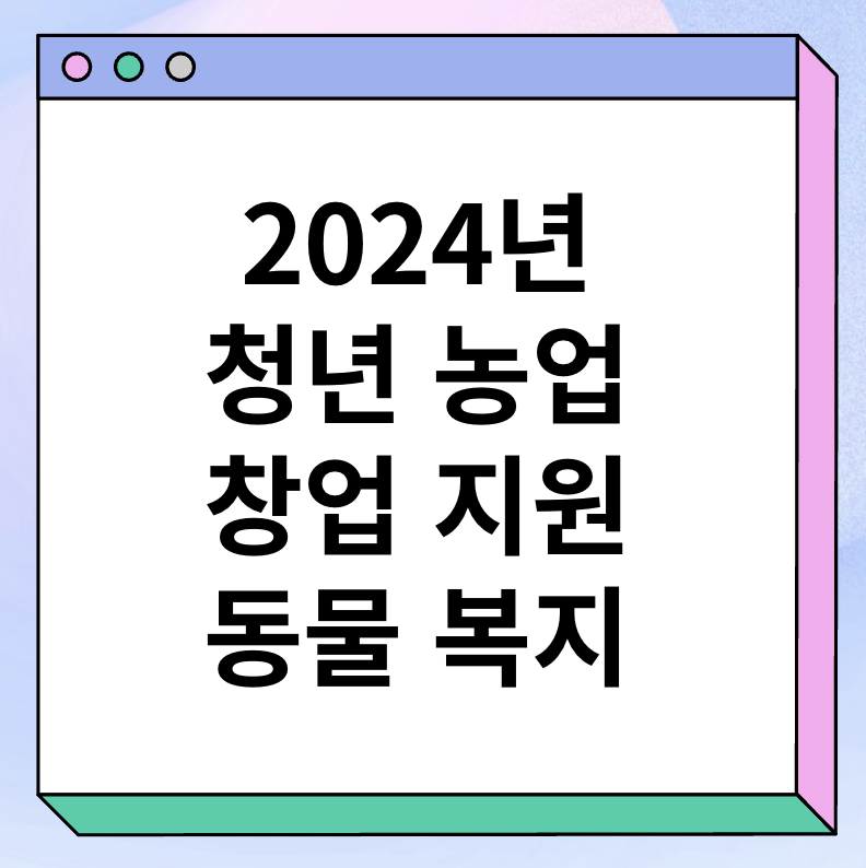 2024년 청년 농업&#44; 창업 지원과 동물복지 대표 이미지