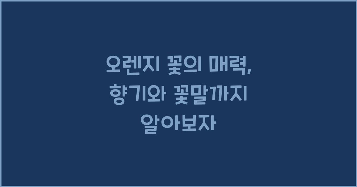 오렌지 꽃의 매력: 향기와 꽃말까지