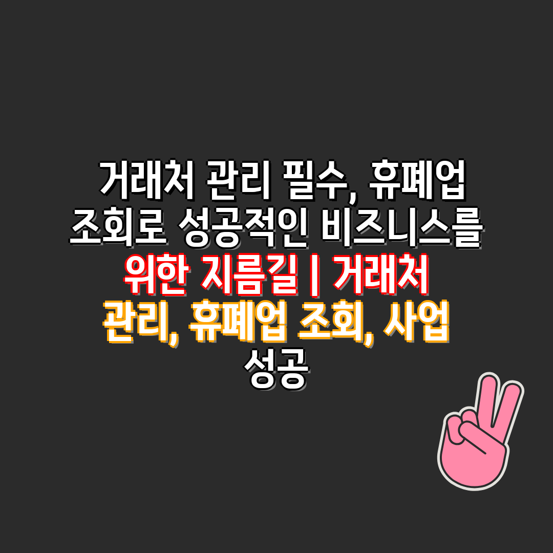  거래처 관리 필수, 휴폐업 조회로 성공적인 비즈니스를