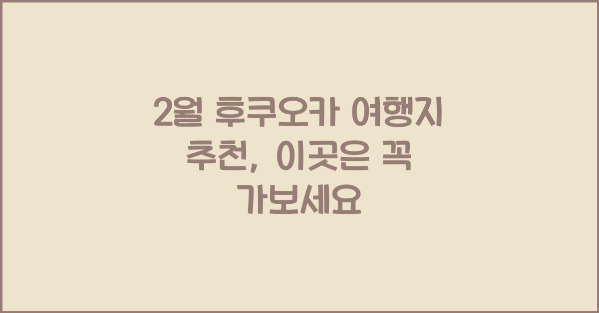 2월 후쿠오카 여행지 추천