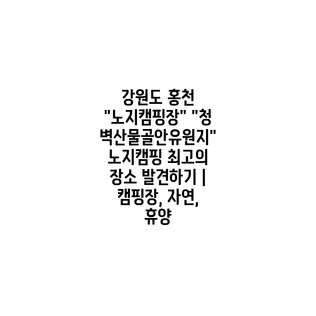 강원도 홍천 노지캠핑장 청벽산물골안유원지 노지캠핑 최고