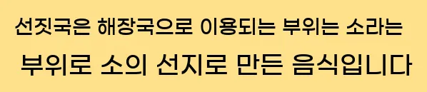  선짓국은 해장국으로 이용되는 부위는 소라는 부위로 소의 선지로 만든 음식입니다