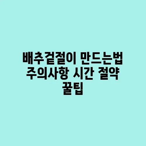 배추겉절이 만드는법 주의사항 시간 절약 꿀팁
