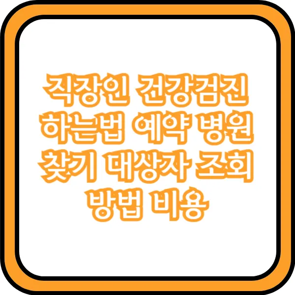  직장인 건강검진 하는법 예약 병원 찾기 대상자 조회 방법 비용