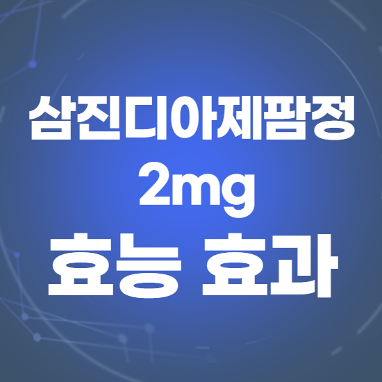  삼진디아제팜정2mg 성분, 효능 확실히 알고 복용하자