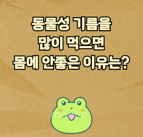  동물성 기름을 많이 먹으면 우리 몸에 나쁜 이유