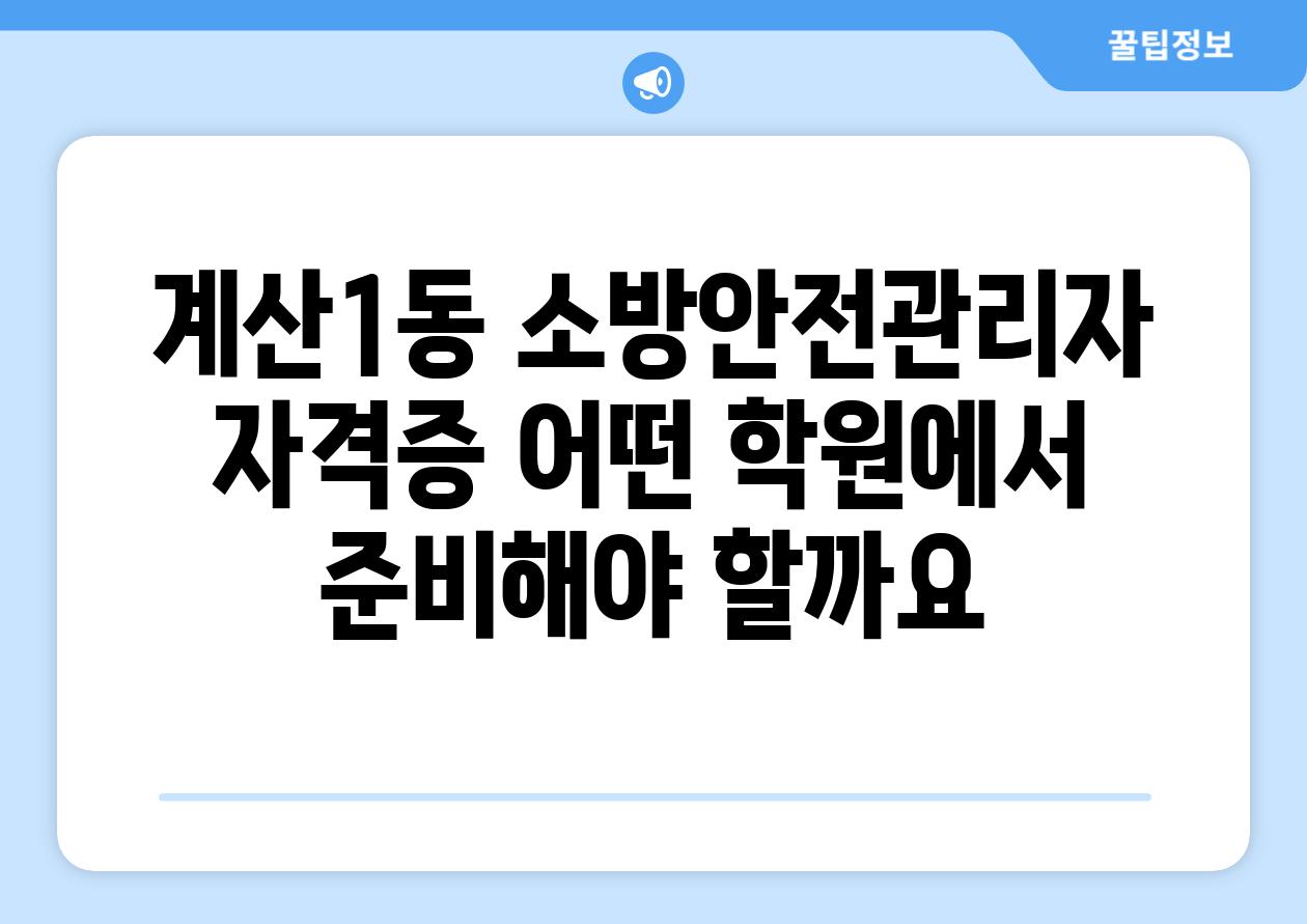 계산1동 소방안전관리자 자격증 어떤 학원에서 준비해야 할까요