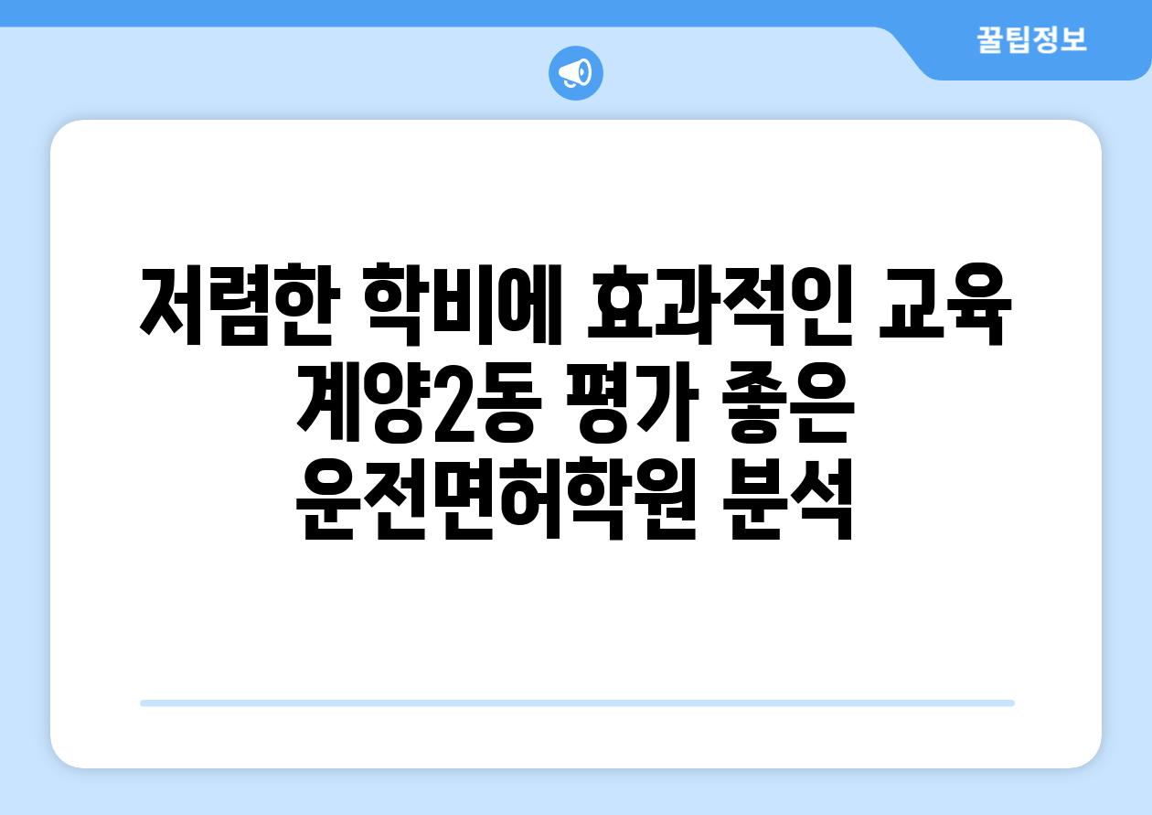 저렴한 학비에 효과적인 교육 계양2동 평가 좋은 운전면허학원 분석