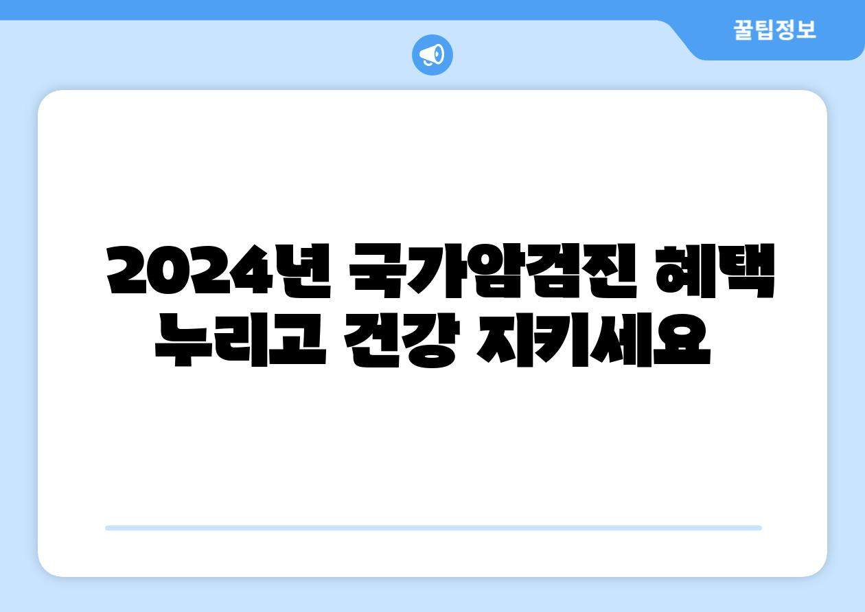  2024년 국가암검진 혜택 누리고 건강 지키세요