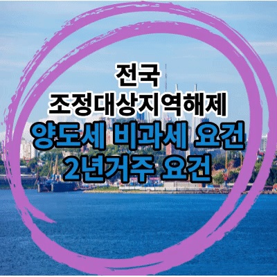  투기과열지구와 조정대상지역,해제시 양도세 비과세 혜택과 조건,2년거주 ? 취득시기?