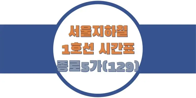  서울/수도권 지하철 시간표, 1호선 종로5가역(129) 첫차/막차, 평일/토요일/휴일 일반 및 급행열차 출발 시간 정보