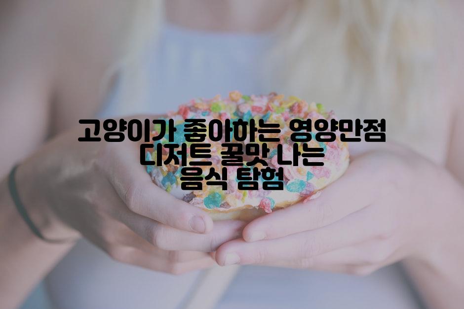 고양이가 좋아하는 영양만점 디저트 꿀맛 나는 음식 탐험