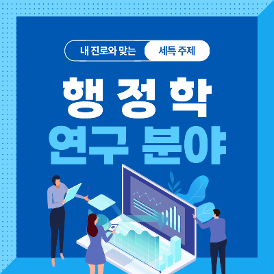  행정학과 세특 주제 10가지 (최근 이슈, 기술, 연구 분야 등)