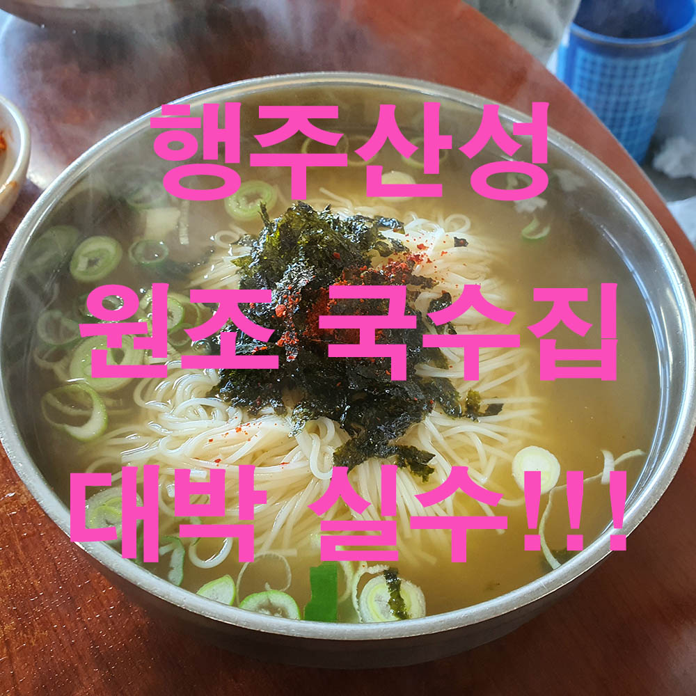  [고양시]행주산성 원조 국수집 이런 실수를! 꿀팁도!!!