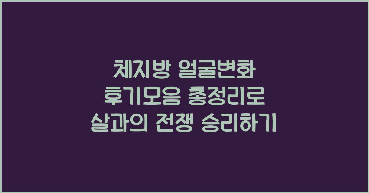 체지방 얼굴변화 후기모음 총정리